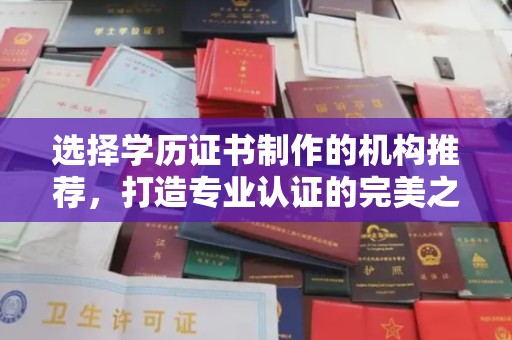汉滨选择学历证书制作的机构推荐，打造专业认证的完美之选